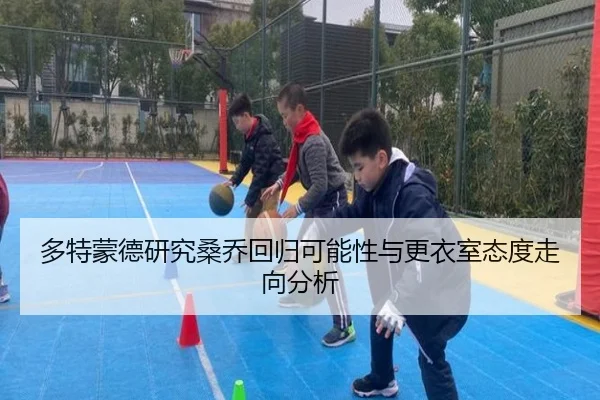 多特蒙德研究桑乔回归可能性与更衣室态度走向分析