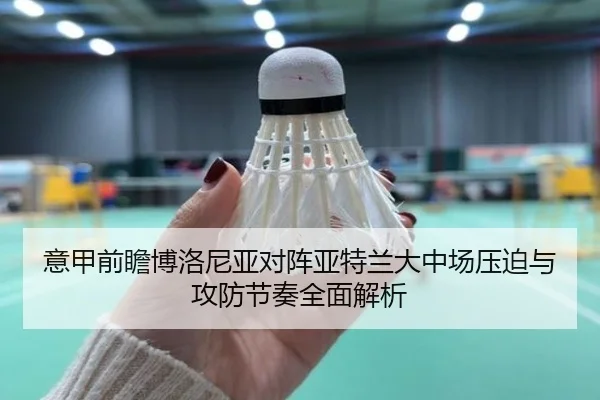 意甲前瞻博洛尼亚对阵亚特兰大中场压迫与攻防节奏全面解析