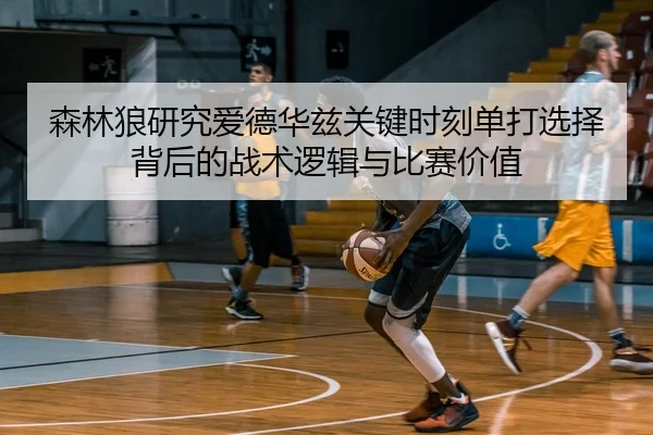 森林狼研究爱德华兹关键时刻单打选择背后的战术逻辑与比赛价值