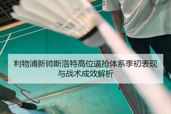 利物浦新帅斯洛特高位逼抢体系季初表现与战术成效解析
