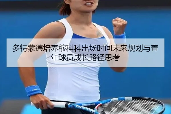 多特蒙德培养穆科科出场时间未来规划与青年球员成长路径思考