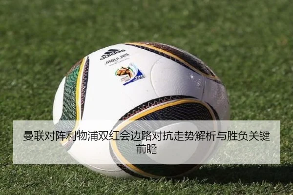 曼联对阵利物浦双红会边路对抗走势解析与胜负关键前瞻