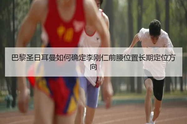巴黎圣日耳曼如何确定李刚仁前腰位置长期定位方向
